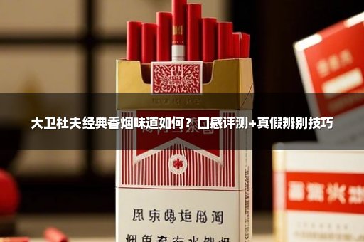 大卫杜夫经典香烟味道如何？口感评测+真假辨别技巧